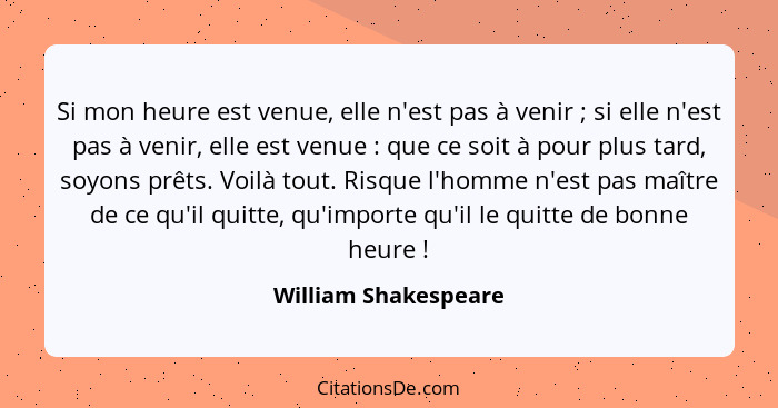 Si mon heure est venue, elle n'est pas à venir ; si elle n'est pas à venir, elle est venue : que ce soit à pour plus t... - William Shakespeare