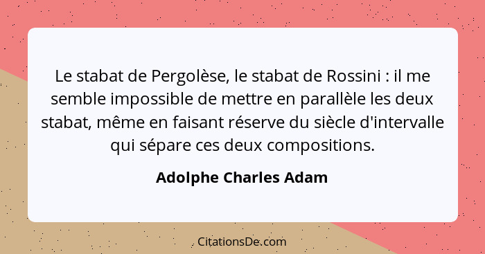 Le stabat de Pergolèse, le stabat de Rossini : il me semble impossible de mettre en parallèle les deux stabat, même en fai... - Adolphe Charles Adam