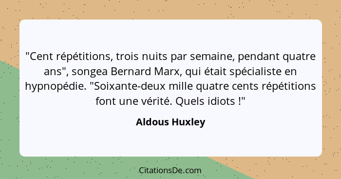 "Cent répétitions, trois nuits par semaine, pendant quatre ans", songea Bernard Marx, qui était spécialiste en hypnopédie. "Soixante-d... - Aldous Huxley