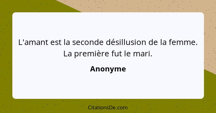 L'amant est la seconde désillusion de la femme. La première fut le mari.... - Anonyme