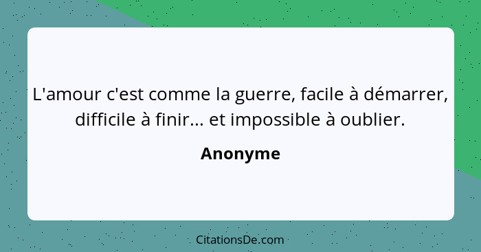 L'amour c'est comme la guerre, facile à démarrer, difficile à finir... et impossible à oublier.... - Anonyme