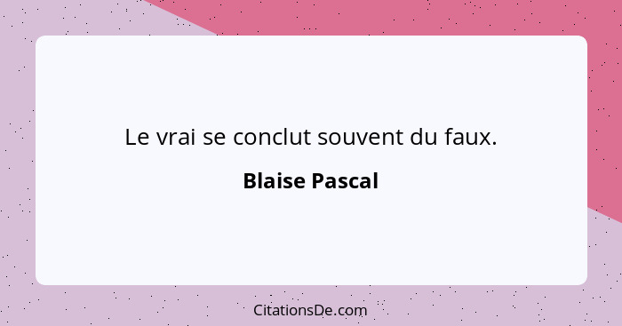 Le vrai se conclut souvent du faux.... - Blaise Pascal