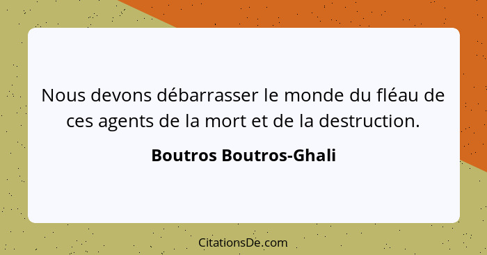 Nous devons débarrasser le monde du fléau de ces agents de la mort et de la destruction.... - Boutros Boutros-Ghali