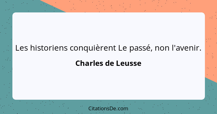 Les historiens conquièrent Le passé, non l'avenir.... - Charles de Leusse