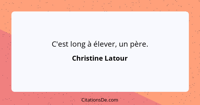 C'est long à élever, un père.... - Christine Latour