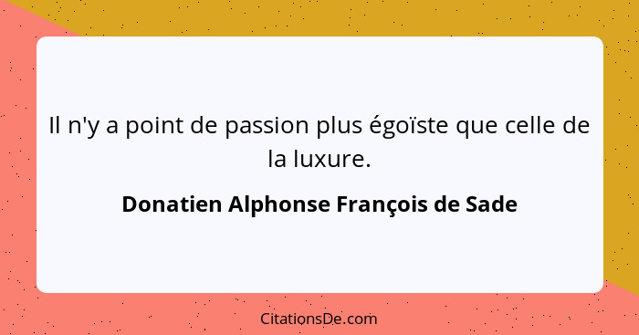 Il n'y a point de passion plus égoïste que celle de la luxure.... - Donatien Alphonse François de Sade