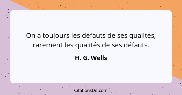 On a toujours les défauts de ses qualités, rarement les qualités de ses défauts.... - H. G. Wells