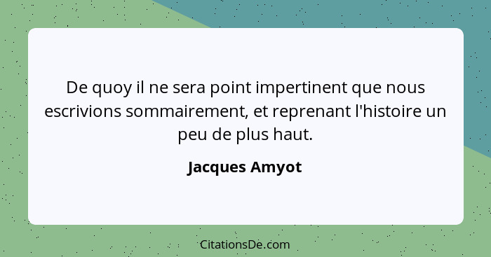 De quoy il ne sera point impertinent que nous escrivions sommairement, et reprenant l'histoire un peu de plus haut.... - Jacques Amyot