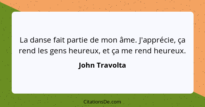 La danse fait partie de mon âme. J'apprécie, ça rend les gens heureux, et ça me rend heureux.... - John Travolta