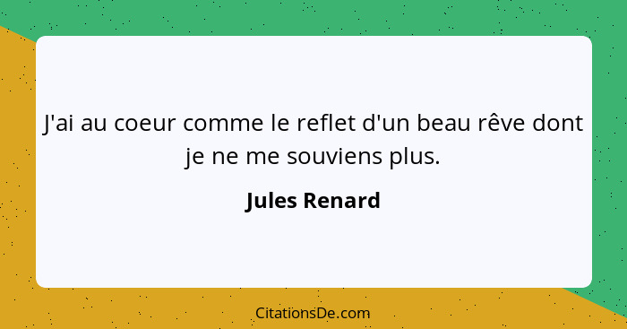 J'ai au coeur comme le reflet d'un beau rêve dont je ne me souviens plus.... - Jules Renard