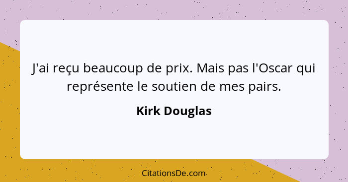 J'ai reçu beaucoup de prix. Mais pas l'Oscar qui représente le soutien de mes pairs.... - Kirk Douglas