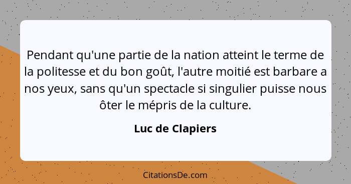 Pendant qu'une partie de la nation atteint le terme de la politesse et du bon goût, l'autre moitié est barbare a nos yeux, sans qu'u... - Luc de Clapiers