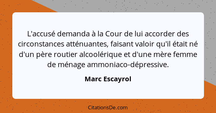 L'accusé demanda à la Cour de lui accorder des circonstances atténuantes, faisant valoir qu'il était né d'un père routier alcoolérique... - Marc Escayrol