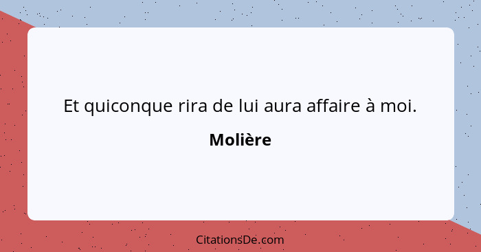 Et quiconque rira de lui aura affaire à moi.... - Molière