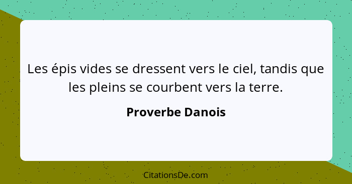 Les épis vides se dressent vers le ciel, tandis que les pleins se courbent vers la terre.... - Proverbe Danois