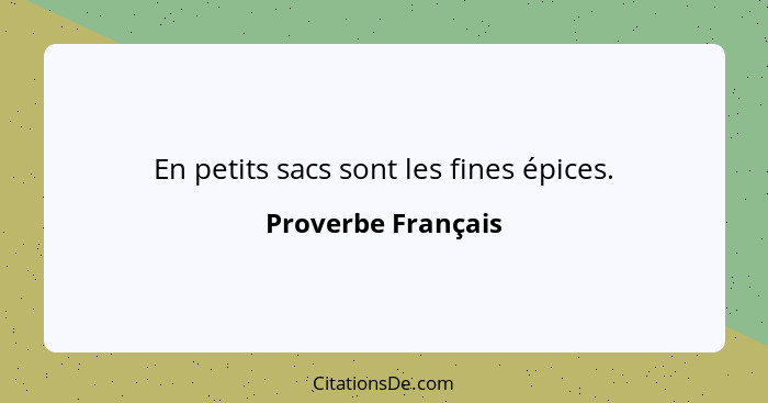 En petits sacs sont les fines épices.... - Proverbe Français