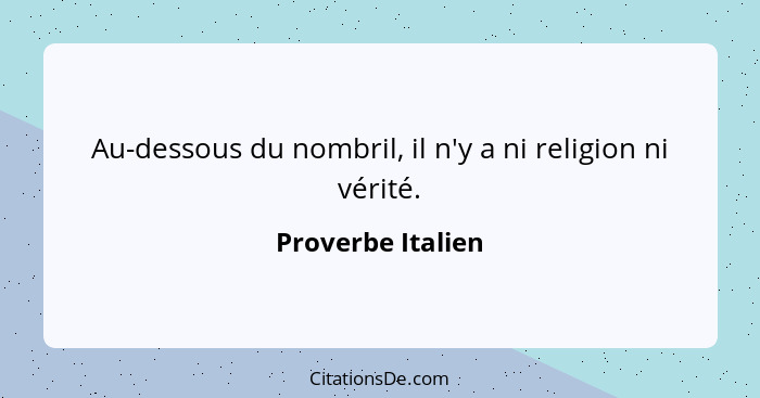 Au-dessous du nombril, il n'y a ni religion ni vérité.... - Proverbe Italien