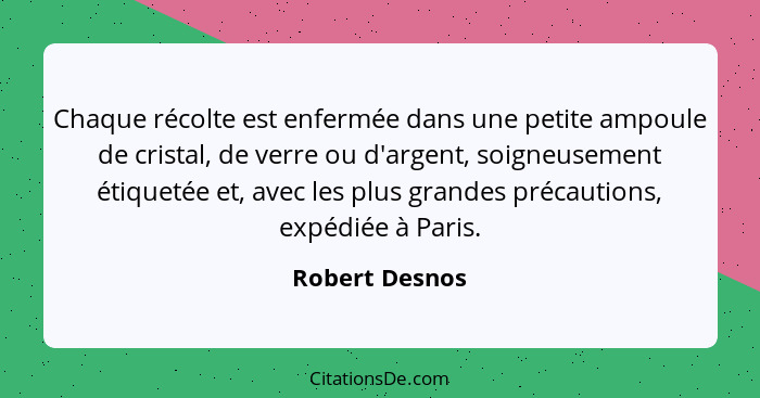 Chaque récolte est enfermée dans une petite ampoule de cristal, de verre ou d'argent, soigneusement étiquetée et, avec les plus grande... - Robert Desnos