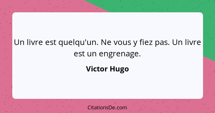 Un livre est quelqu'un. Ne vous y fiez pas. Un livre est un engrenage.... - Victor Hugo