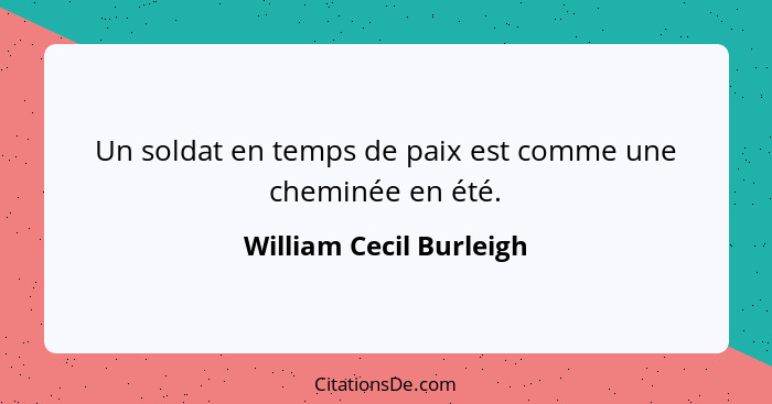 Un soldat en temps de paix est comme une cheminée en été.... - William Cecil Burleigh