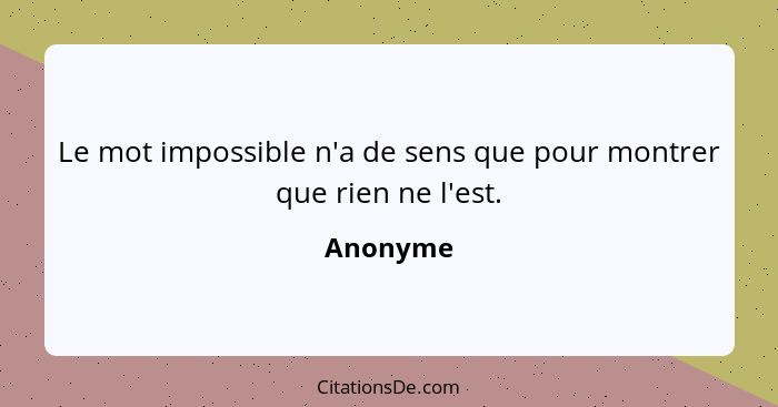 Le mot impossible n'a de sens que pour montrer que rien ne l'est.... - Anonyme