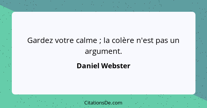 Gardez votre calme ; la colère n'est pas un argument.... - Daniel Webster