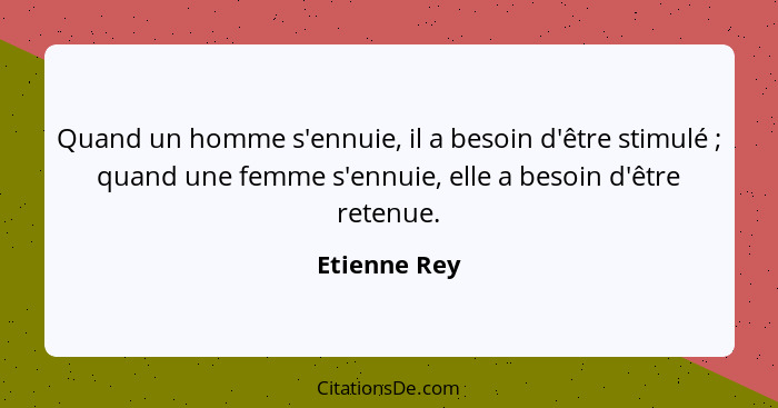 Quand un homme s'ennuie, il a besoin d'être stimulé ; quand une femme s'ennuie, elle a besoin d'être retenue.... - Etienne Rey