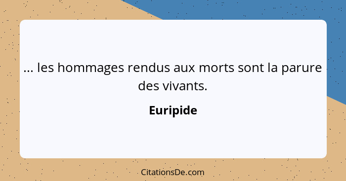 ... les hommages rendus aux morts sont la parure des vivants.... - Euripide