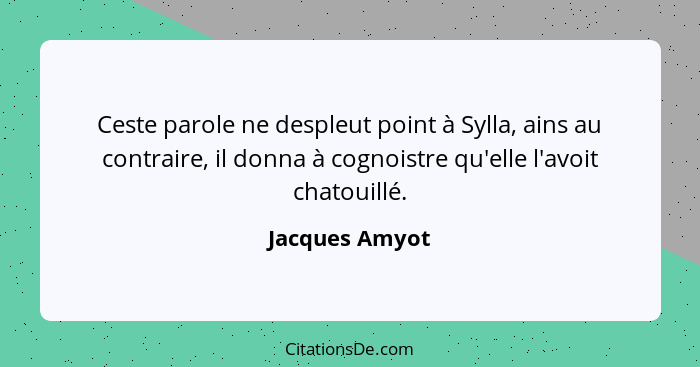 Ceste parole ne despleut point à Sylla, ains au contraire, il donna à cognoistre qu'elle l'avoit chatouillé.... - Jacques Amyot