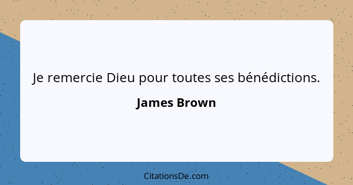 Je remercie Dieu pour toutes ses bénédictions.... - James Brown