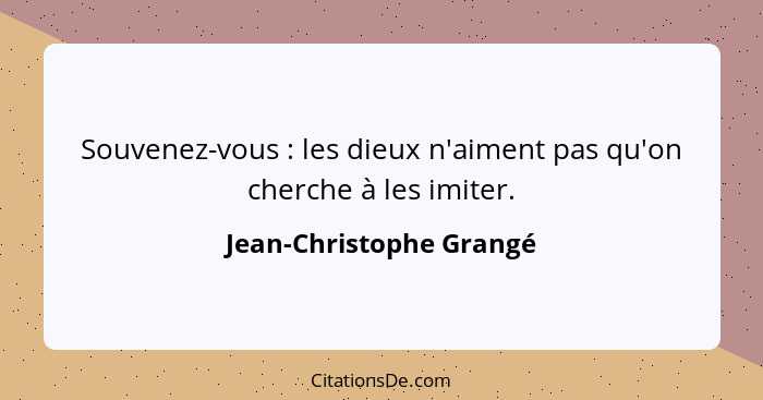 Souvenez-vous : les dieux n'aiment pas qu'on cherche à les imiter.... - Jean-Christophe Grangé