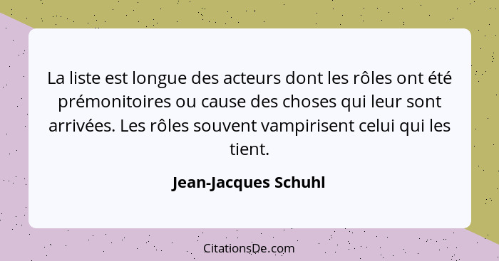 La liste est longue des acteurs dont les rôles ont été prémonitoires ou cause des choses qui leur sont arrivées. Les rôles souve... - Jean-Jacques Schuhl