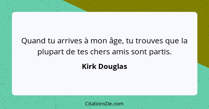 Quand tu arrives à mon âge, tu trouves que la plupart de tes chers amis sont partis.... - Kirk Douglas
