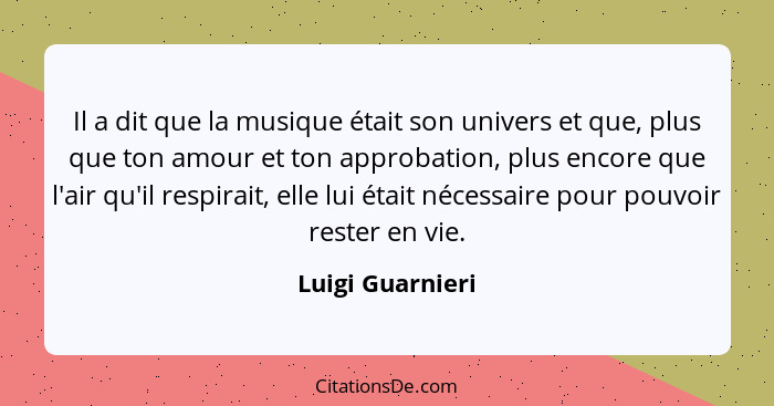 Il a dit que la musique était son univers et que, plus que ton amour et ton approbation, plus encore que l'air qu'il respirait, elle... - Luigi Guarnieri