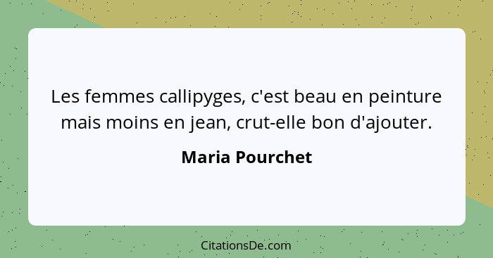 Les femmes callipyges, c'est beau en peinture mais moins en jean, crut-elle bon d'ajouter.... - Maria Pourchet