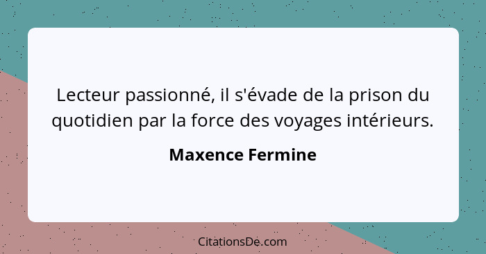 Lecteur passionné, il s'évade de la prison du quotidien par la force des voyages intérieurs.... - Maxence Fermine