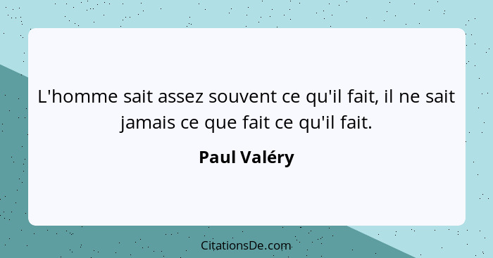 L'homme sait assez souvent ce qu'il fait, il ne sait jamais ce que fait ce qu'il fait.... - Paul Valéry