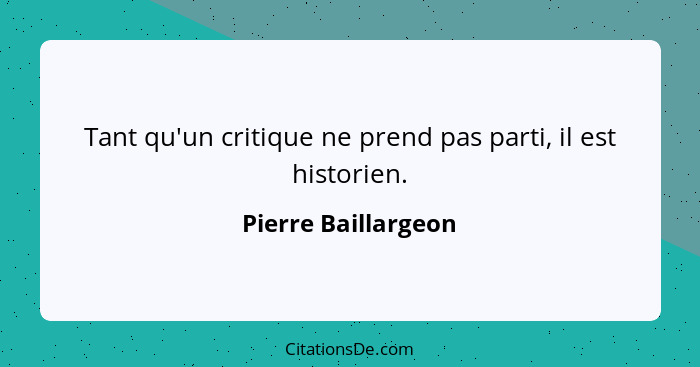 Tant qu'un critique ne prend pas parti, il est historien.... - Pierre Baillargeon