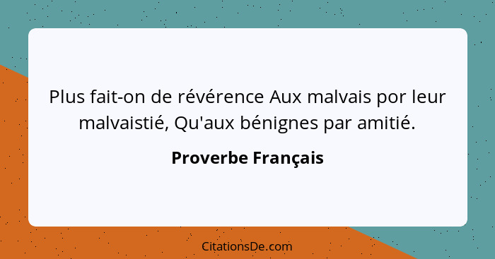 Plus fait-on de révérence Aux malvais por leur malvaistié, Qu'aux bénignes par amitié.... - Proverbe Français