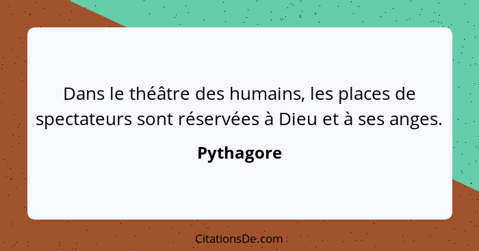 Dans le théâtre des humains, les places de spectateurs sont réservées à Dieu et à ses anges.... - Pythagore