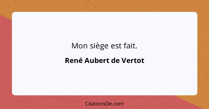 Mon siège est fait.... - René Aubert de Vertot