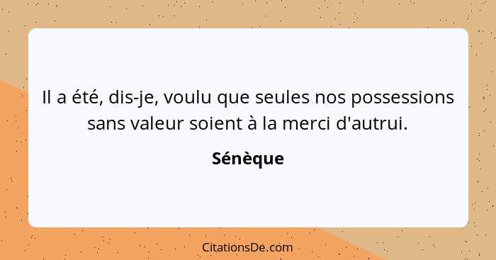 Il a été, dis-je, voulu que seules nos possessions sans valeur soient à la merci d'autrui.... - Sénèque