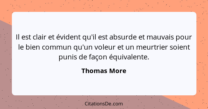 Il est clair et évident qu'il est absurde et mauvais pour le bien commun qu'un voleur et un meurtrier soient punis de façon équivalente.... - Thomas More