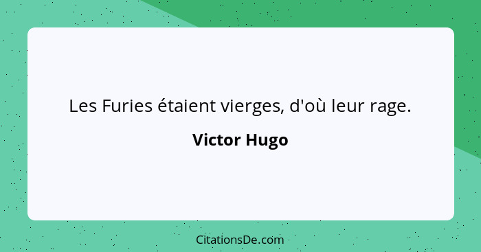 Les Furies étaient vierges, d'où leur rage.... - Victor Hugo