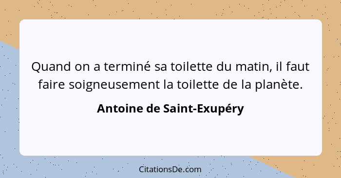 Quand on a terminé sa toilette du matin, il faut faire soigneusement la toilette de la planète.... - Antoine de Saint-Exupéry