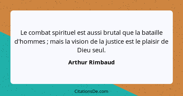 Le combat spirituel est aussi brutal que la bataille d'hommes ; mais la vision de la justice est le plaisir de Dieu seul.... - Arthur Rimbaud