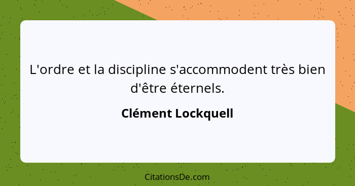 L'ordre et la discipline s'accommodent très bien d'être éternels.... - Clément Lockquell