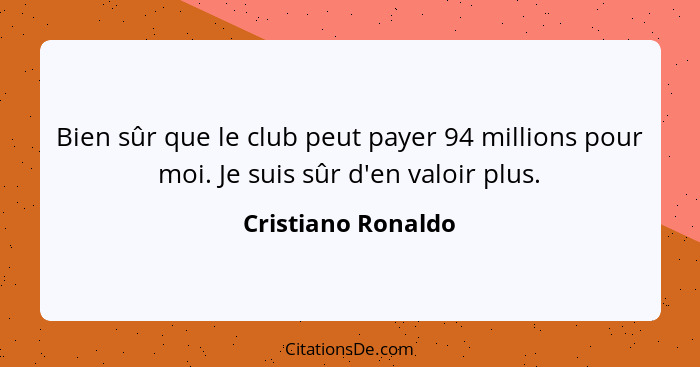 Bien sûr que le club peut payer 94 millions pour moi. Je suis sûr d'en valoir plus.... - Cristiano Ronaldo