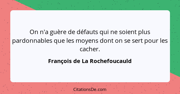 On n'a guère de défauts qui ne soient plus pardonnables que les moyens dont on se sert pour les cacher.... - François de La Rochefoucauld