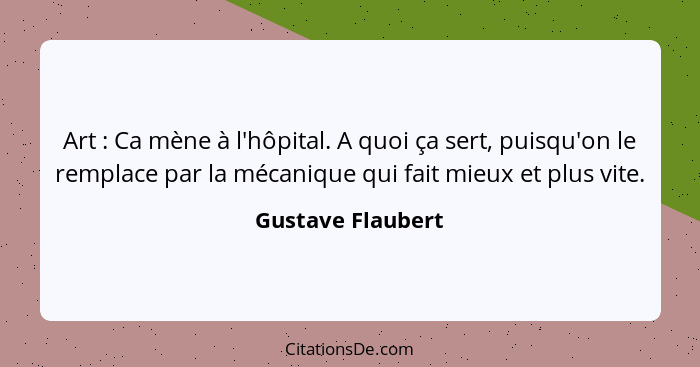 Art : Ca mène à l'hôpital. A quoi ça sert, puisqu'on le remplace par la mécanique qui fait mieux et plus vite.... - Gustave Flaubert